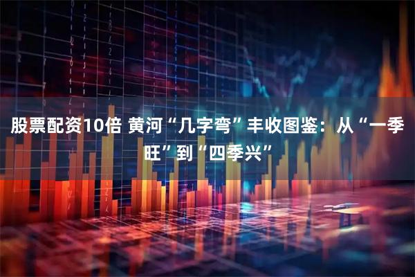 股票配资10倍 黄河“几字弯”丰收图鉴：从“一季旺”到“四季兴”