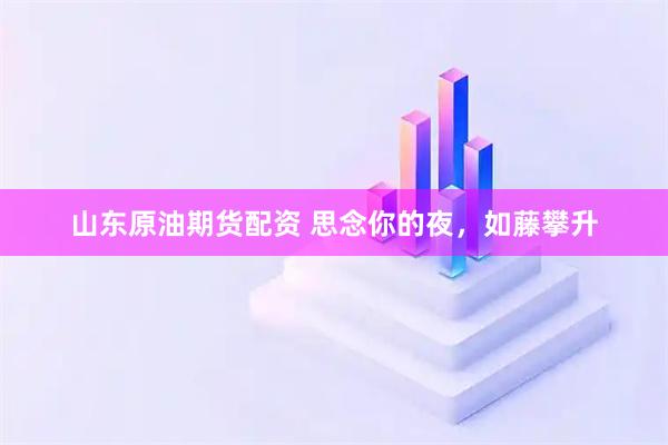 山东原油期货配资 思念你的夜，如藤攀升
